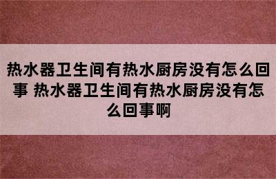 热水器卫生间有热水厨房没有怎么回事 热水器卫生间有热水厨房没有怎么回事啊